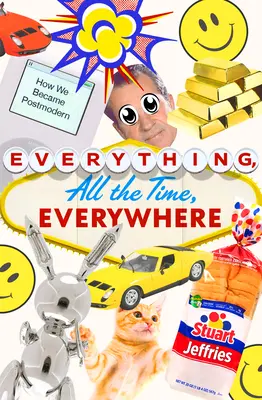 Tutto, sempre, ovunque: Come siamo diventati postmoderni - Everything, All the Time, Everywhere: How We Became Postmodern