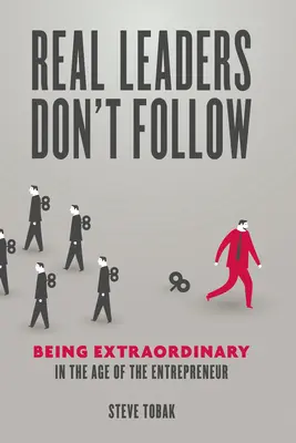 I veri leader non seguono: Essere straordinari nell'era dell'imprenditore - Real Leaders Don't Follow: Being Extraordinary in the Age of the Entrepreneur