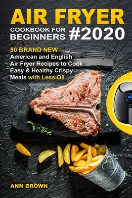 Ricettario di friggitrice ad aria per principianti #2020: 50 nuovissime ricette di friggitrice ad aria americane e inglesi per cucinare pasti croccanti facili e sani con meno olio - Air Fryer Cookbook for Beginners #2020: 50 Brand New American and English Air Fryer Recipes to Cook Easy & Healthy Crispy Meals with Less Oil