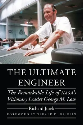 L'ingegnere definitivo: La straordinaria vita del leader visionario della Nasa George M. Low - The Ultimate Engineer: The Remarkable Life of Nasa's Visionary Leader George M. Low