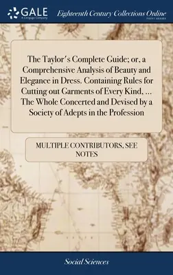 La Guida completa di Taylor, ovvero un'analisi completa della bellezza e dell'eleganza nel vestire. Contiene regole per il taglio di ogni tipo di indumento. - The Taylor's Complete Guide; or, a Comprehensive Analysis of Beauty and Elegance in Dress. Containing Rules for Cutting out Garments of Every Kind, ..