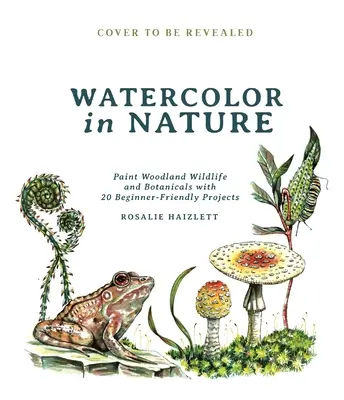 Acquerello in natura: Dipingere la fauna e la flora del bosco con 20 progetti per principianti - Watercolor in Nature: Paint Woodland Wildlife and Botanicals with 20 Beginner-Friendly Projects