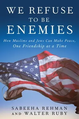 Ci rifiutiamo di essere nemici: come i musulmani e gli ebrei possono fare pace, un'amicizia alla volta - We Refuse to Be Enemies: How Muslims and Jews Can Make Peace, One Friendship at a Time