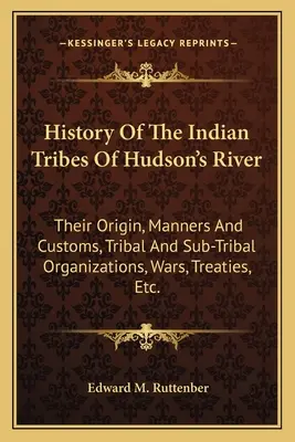 Storia delle tribù indiane del fiume Hudson: La loro origine, i modi e i costumi, le organizzazioni tribali e sub-tribali, le guerre, i trattati, ecc. - History of the Indian Tribes of Hudson's River: Their Origin, Manners and Customs, Tribal and Sub-Tribal Organizations, Wars, Treaties, Etc.