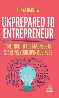 Impreparato a fare l'imprenditore: Un metodo per la follia di avviare un'attività in proprio - Unprepared to Entrepreneur: A Method to the Madness of Starting Your Own Business