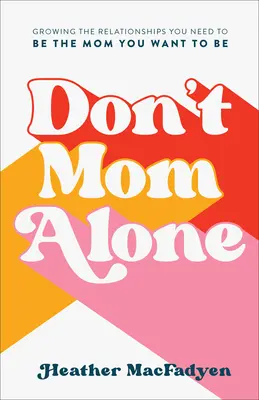 Non fare la mamma da sola: Coltivare le relazioni di cui hai bisogno per essere la mamma che vuoi essere - Don't Mom Alone: Growing the Relationships You Need to Be the Mom You Want to Be