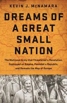Sogni di una piccola grande nazione: L'esercito ammutinato che minacciò una rivoluzione, distrusse un impero, fondò una repubblica e ridisegnò la mappa dell'Europa - Dreams of a Great Small Nation: The Mutinous Army That Threatened a Revolution, Destroyed an Empire, Founded a Republic, and Remade the Map of Europe