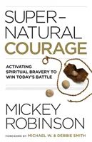 Coraggio soprannaturale: Attivare il coraggio spirituale per vincere la battaglia di oggi - Supernatural Courage: Activating Spiritual Bravery to Win Today's Battle
