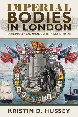 Corpi imperiali a Londra: Impero, mobilità e creazione della medicina britannica, 1880-1914 - Imperial Bodies in London: Empire, Mobility, and the Making of British Medicine, 1880-1914