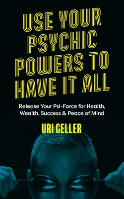 Usate i vostri poteri psichici per avere tutto: Liberate la vostra forza Psi per la salute, la ricchezza, il successo e la pace della mente - Use Your Psychic Powers to Have It All: Release Your Psi-Force for Health, Wealth, Success & Peace of Mind