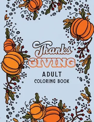 Libro da colorare per adulti Thanks Giving: Disegni da colorare per le vacanze del Ringraziamento, Disegni da colorare autunnali, Disegni da colorare autunnali per alleviare lo stress, Regalo per le vacanze. - Thanks Giving Adult Coloring Book: Thanksgiving Holiday Coloring Pages, Fall Coloring Pages, Stress Relieving Autumn Coloring Pages, Holiday Gift For