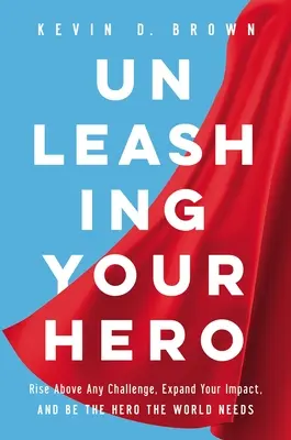 Scatena il tuo eroe: Supera ogni sfida, espandi il tuo impatto e diventa l'eroe di cui il mondo ha bisogno - Unleashing Your Hero: Rise Above Any Challenge, Expand Your Impact, and Be the Hero the World Needs