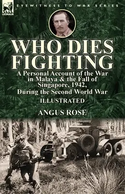 Chi muore combattendo: un resoconto personale della guerra in Malesia e della caduta di Singapore, 1942, durante la Seconda guerra mondiale - Who Dies Fighting: a Personal Account of the War in Malaya & the Fall of Singapore, 1942, During the Second World War