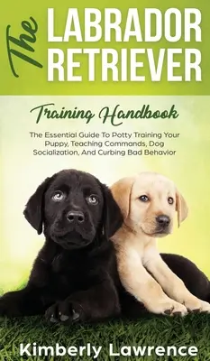 Manuale di addestramento del Labrador Retriever: La guida essenziale per l'addestramento del cucciolo, l'insegnamento dei comandi, la socializzazione del cane e il contenimento dei comportamenti scorretti. - The Labrador Retriever Training Handbook: The Essential Guide For Potty Training Your Puppy, Teaching Commands, Dog Socialization, And Curbing Bad Beh