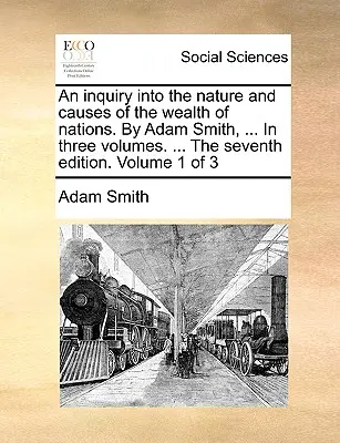Un'indagine sulla natura e le cause della ricchezza delle nazioni. Di Adam Smith, ... In tre volumi. ... La settima edizione. Volume 1 di 3 - An inquiry into the nature and causes of the wealth of nations. By Adam Smith, ... In three volumes. ... The seventh edition. Volume 1 of 3