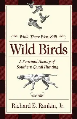 Mentre c'erano ancora uccelli selvatici: Storia personale della caccia alla quaglia nel Sud - While There Were Still Wild Birds: A Personal History of Southern Quail Hunting