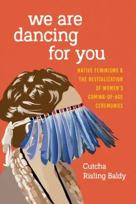 Danziamo per te: I femminismi nativi e la rivitalizzazione delle cerimonie per il raggiungimento dell'età delle donne - We Are Dancing for You: Native Feminisms and the Revitalization of Women's Coming-of-Age Ceremonies
