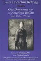 Laura Cornelius Kellogg: La nostra democrazia e l'indiano americano e altre opere - Laura Cornelius Kellogg: Our Democracy and the American Indian and Other Works