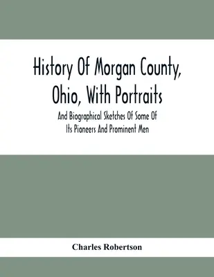 Storia della contea di Morgan, Ohio, con ritratti e schizzi biografici di alcuni dei suoi pionieri e uomini di spicco - History Of Morgan County, Ohio, With Portraits And Biographical Sketches Of Some Of Its Pioneers And Prominent Men