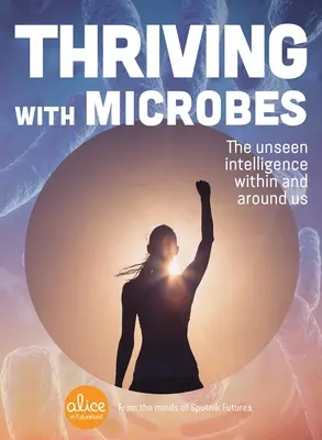 Prosperare con i microbi: L'intelligenza invisibile dentro e intorno a noi - Thriving with Microbes: The Unseen Intelligence Within and Around Us