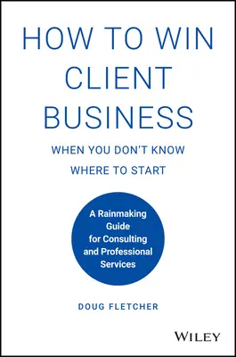 Come conquistare i clienti quando non si sa da dove cominciare: Guida al Rainmaking per la consulenza e i servizi professionali - How to Win Client Business When You Don't Know Where to Start: A Rainmaking Guide for Consulting and Professional Services