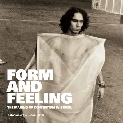 Forma e sentimento: Il Concretismo in Brasile - Form and Feeling: The Making of Concretism in Brazil