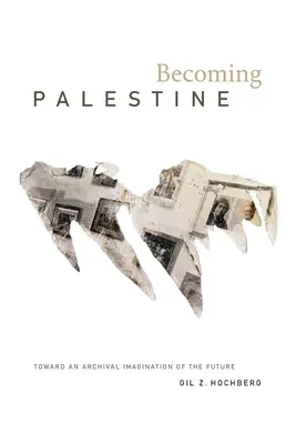Diventare Palestina: Verso un'immaginazione archivistica del futuro - Becoming Palestine: Toward an Archival Imagination of the Future