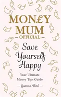 Money Mum Official: Risparmia la tua felicità - La tua guida definitiva ai consigli sul denaro - Money Mum Official: Save Yourself Happy - Your Ultimate Money Tips Guide