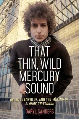 Quel suono sottile e selvaggio del Mercury: Dylan, Nashville e la realizzazione di Blonde on Blonde - That Thin, Wild Mercury Sound: Dylan, Nashville, and the Making of Blonde on Blonde