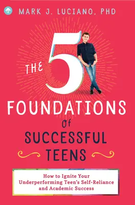 I 5 fondamenti dell'adolescenza di successo: Come accendere la fiducia in se stessi e il successo accademico di un adolescente con scarse prestazioni - The 5 Foundations of Successful Teens: How to Ignite Your Underperforming Teen's Self-Reliance and Academic Success