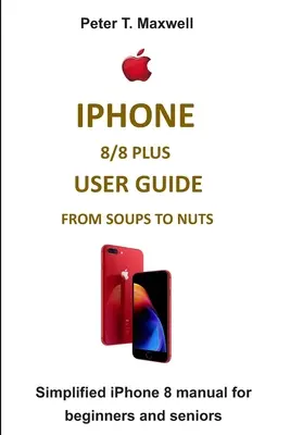 Guida all'uso di iPhone 8/8 Plus dalle zuppe alle noci: manuale semplificato di iPhone 8 per principianti e anziani - iPhone 8/8 Plus User Guide from Soups to Nuts: Simplified iPhone 8 manual for beginners and seniors