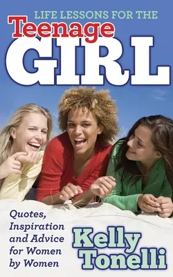 Lezioni di vita per le adolescenti: Citazioni, ispirazioni e consigli per le donne da parte delle donne - Life Lessons for the Teenage Girl: Quotes, Inspiration and Advice for Women by Women