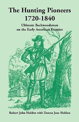 I pionieri della caccia, 1720-1840: Gli ultimi boscaioli della prima frontiera americana - The Hunting Pioneers, 1720-1840: Ultimate Backwoodsmen on the Early American Frontier