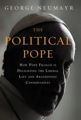 Il Papa politico: Come Papa Francesco sta deliziando la sinistra liberale e abbandonando i conservatori - The Political Pope: How Pope Francis Is Delighting the Liberal Left and Abandoning Conservatives
