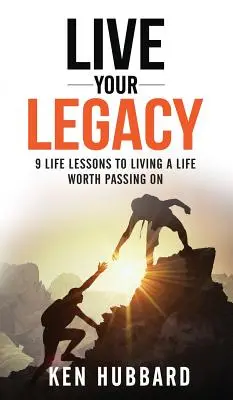 Vivi la tua eredità: 9 lezioni di vita per vivere una vita degna di essere tramandata - Live Your Legacy: 9 Life Lessons To Living A Life Worth Passing On