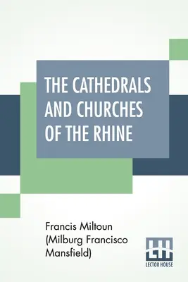 Le cattedrali e le chiese del Reno (Miltoun (Milburg Francisco Mansfield) F) - The Cathedrals And Churches Of The Rhine (Miltoun (Milburg Francisco Mansfield) F)