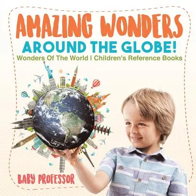 Meraviglie del mondo! Libri di riferimento per bambini sulle meraviglie del mondo - Amazing Wonders Around The Globe! Wonders Of The World Children's Reference Books