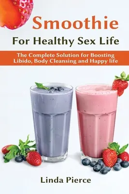 Frullato per una sana salute sessuale: La soluzione completa per aumentare la libido, depurare il corpo e vivere felici - Smoothie for Healthy Sexual Health: The Complete Solution for Boosting Libido, Body Cleansing and Happy Life