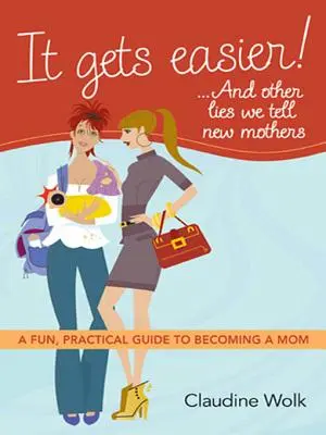 Diventa più facile! ... e altre bugie che diciamo alle neo-mamme: Una guida pratica e divertente per diventare mamma - It Gets Easier! ...and Other Lies We Tell New Mothers: A Fun, Practical Guide to Becoming a Mom