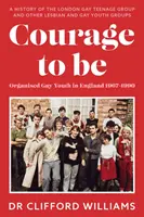 Courage to Be: Organised Gay Youth in England 1967 - 1990 - Una storia del London Gay Teenage Group e di altri gruppi giovanili gay e lesbici - Courage to Be: Organised Gay Youth in England 1967 - 1990 - A history of the London Gay Teenage Group and other lesbian and gay youth groups
