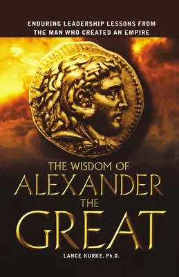 La saggezza di Alessandro Magno: Lezioni di leadership durature dall'uomo che creò un impero - The Wisdom of Alexander the Great: Enduring Leadership Lessons from the Man Who Created an Empire