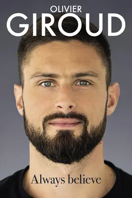 Credere sempre: L'autobiografia di Olivier Giroud - Always Believe: The Autobiography of Olivier Giroud