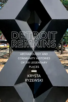 Resti di Detroit: Archeologia e storie comunitarie di sei luoghi leggendari - Detroit Remains: Archaeology and Community Histories of Six Legendary Places