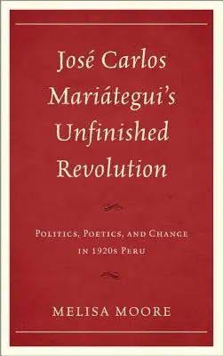La rivoluzione incompiuta di Jos Carlos Maritegui: Politica, poetica e cambiamento nel Perù del 1920 - Jos Carlos Maritegui's Unfinished Revolution: Politics, Poetics, and Change in 1920s Peru