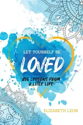 Lasciati amare: Grandi lezioni da una piccola vita - Let Yourself Be Loved: Big Lessons From a Little Life