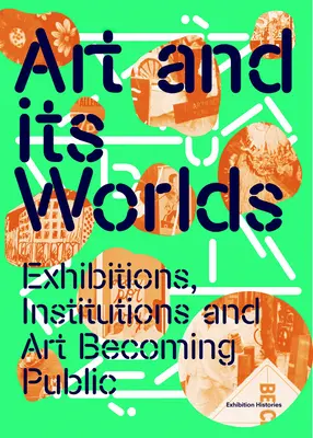 L'arte e i suoi mondi: mostre, istituzioni e arte che diventa pubblica: Storie di mostre Volume 12 - Art and Its Worlds: Exhibitions, Institutions and Art Becoming Public: Exhibition Histories Volume 12
