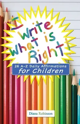 Scrivo ciò che è giusto! 26 affermazioni quotidiane dalla A alla Z per bambini - I Write What is Right! 26 A-Z Daily Affirmations for Children