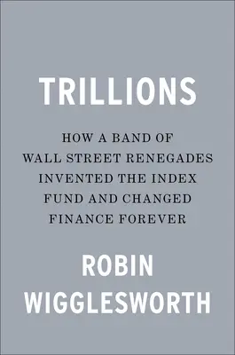Trilioni: Come una banda di rinnegati di Wall Street inventò il fondo indicizzato e cambiò la finanza per sempre - Trillions: How a Band of Wall Street Renegades Invented the Index Fund and Changed Finance Forever