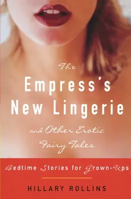 La nuova lingerie dell'imperatrice e altre fiabe erotiche: Storie della buonanotte per adulti - The Empress's New Lingerie and Other Erotic Fairy Tales: Bedtime Stories for Grown-Ups
