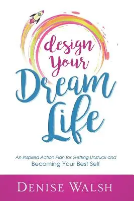 Progetta la vita dei tuoi sogni: Un piano d'azione ispirato per liberarsi e diventare il migliore di se stessi - Design Your Dream Life: An Inspired Action Plan for Getting Unstuck and Becoming Your Best Self